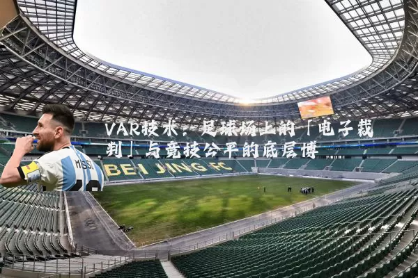VAR技术：足球场上的「电子裁判」与竞技公平的底层博弈