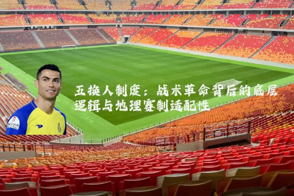 五换人制度：战术革命背后的底层逻辑与地理赛制适配性