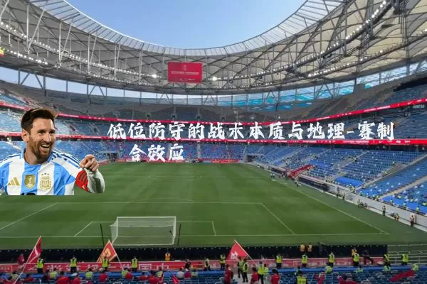 低位防守的战术本质与地理-赛制耦合效应