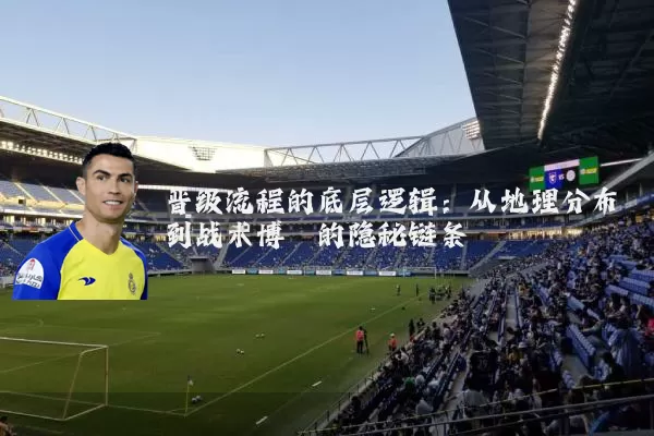 晋级流程的底层逻辑：从地理分布到战术博弈的隐秘链条