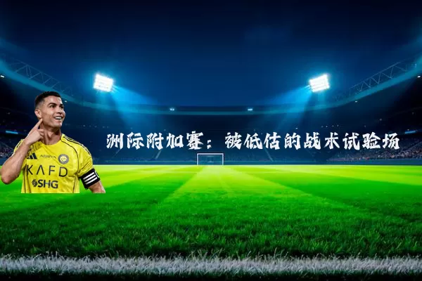 洲际附加赛：被低估的战术试验场