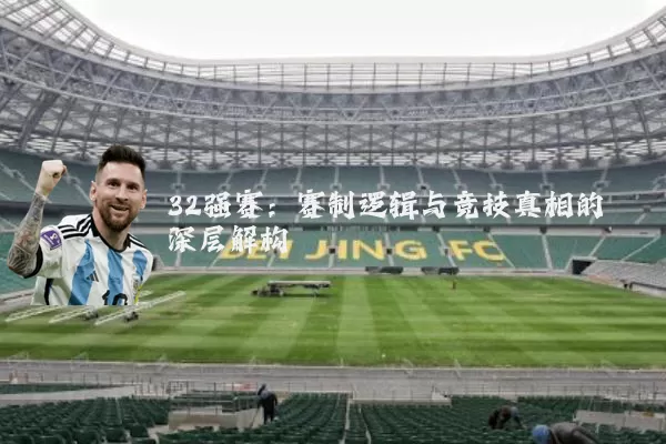 32强赛：赛制逻辑与竞技真相的深层解构
