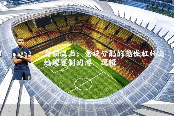 名额溢出：竞技分配的隐性杠杆与地理赛制的博弈逻辑