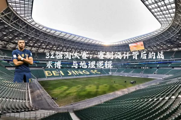 32强淘汰赛：赛制设计背后的战术博弈与地理逻辑