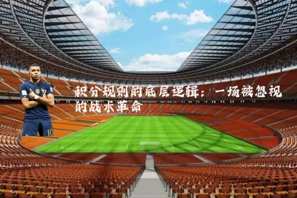 积分规则的底层逻辑：一场被忽视的战术革命