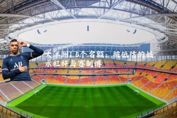 大洋洲1.5个名额：被低估的战术杠杆与赛制博弈