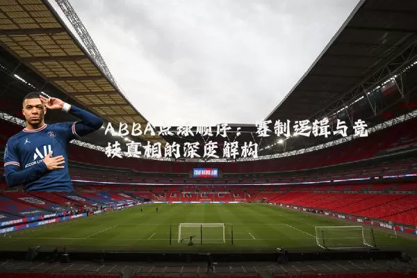 ABBA点球顺序：赛制逻辑与竞技真相的深度解构