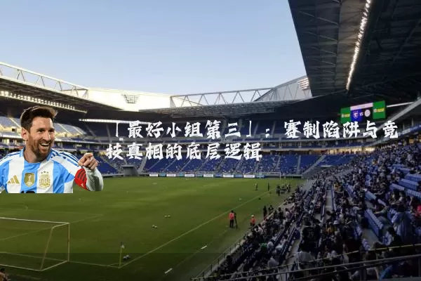 「最好小组第三」：赛制陷阱与竞技真相的底层逻辑