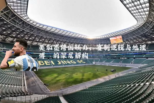 美加墨跨国联办：赛制逻辑与地理博弈的深层解构
