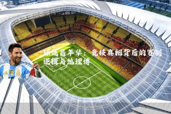 球迷嘉年华：竞技真相背后的赛制逻辑与地理博弈