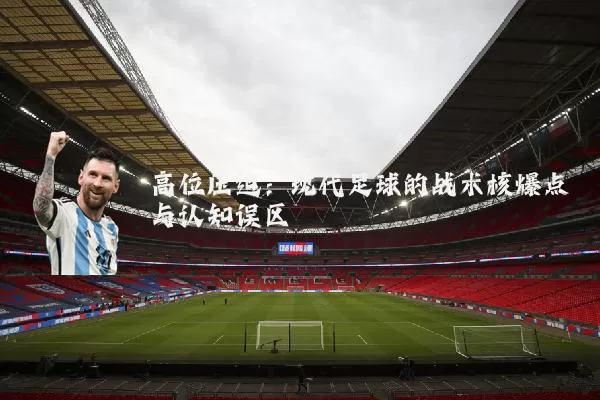 高位压迫：现代足球的战术核爆点与认知误区