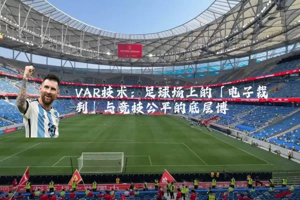 VAR技术：足球场上的「电子裁判」与竞技公平的底层博弈
