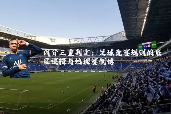 同分三重判定:足球竞赛规则的底层逻辑与地理赛制博弈