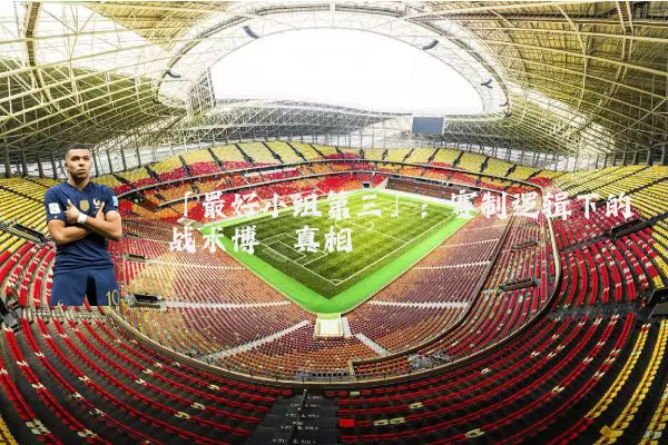 「最好小组第三」:赛制逻辑下的战术博弈真相