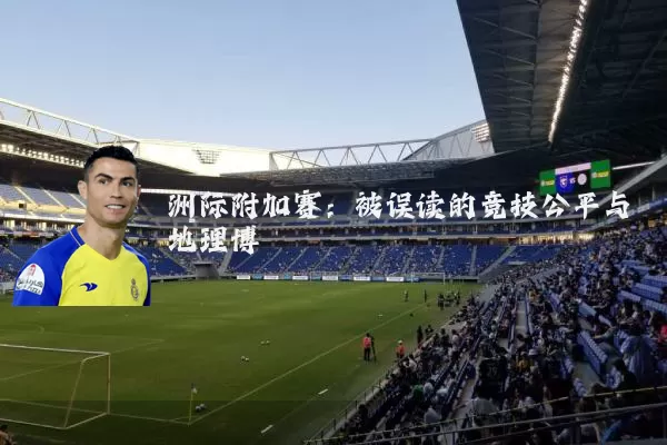 洲际附加赛：被误读的竞技公平与地理博弈