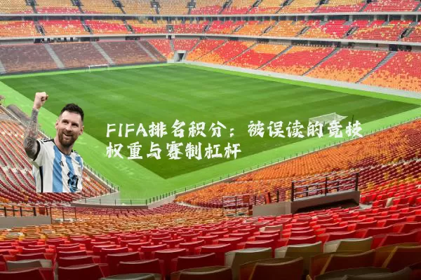 FIFA排名积分：被误读的竞技权重与赛制杠杆