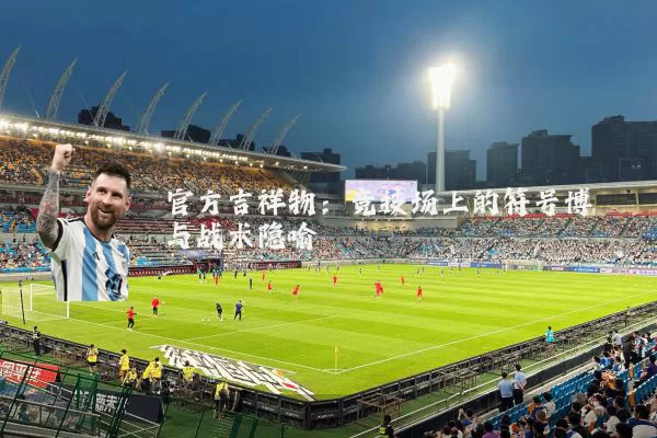 官方吉祥物：竞技场上的符号博弈与战术隐喻