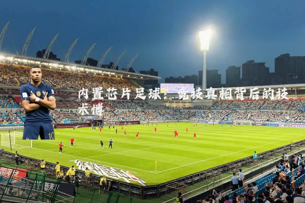 内置芯片足球：竞技真相背后的技术博弈