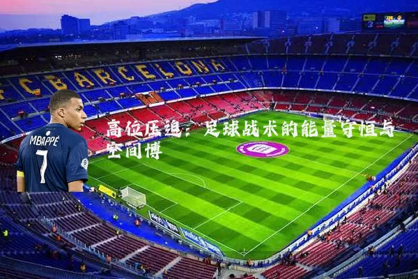 高位压迫:足球战术的能量守恒与空间博弈