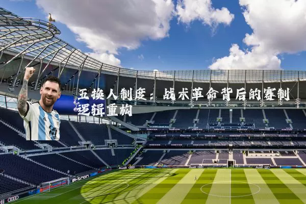 五换人制度:战术革命背后的赛制逻辑重构