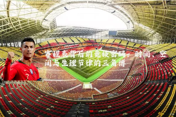 赛程表背后的竞技密码：时间、空间与生理节律的三角博弈