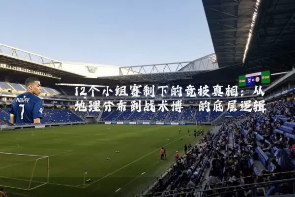 12个小组赛制下的竞技真相：从地理分布到战术博弈的底层逻辑